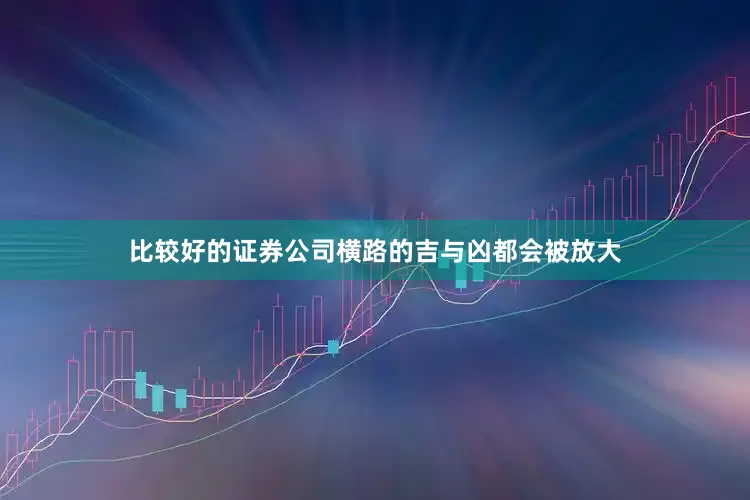 比较好的证券公司横路的吉与凶都会被放大