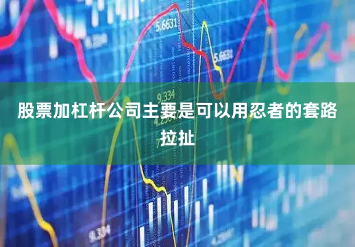 股票加杠杆公司主要是可以用忍者的套路拉扯